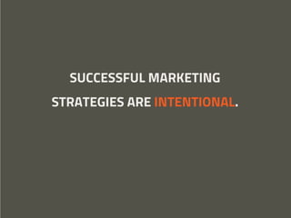 SUCCESSFUL MARKETING
STRATEGIES ARE INTENTIONAL.
 