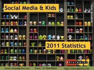 Social Media & Kids




                                                                               Flickr: MixedGrill
                                       2011 Statistics


Email: info@digiwhirl.com   Phone: +91-9004350022   http://www.digiwhirl.com
 