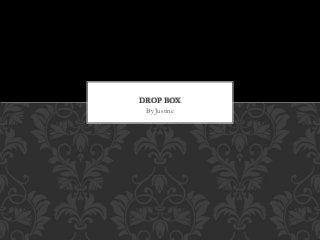 DROP BOX 
By Justine 
 