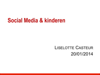 Social Media & kinderen
LISELOTTE CASTEUR
20/01/2014
 