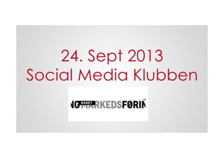 24. Sept 2013
Social Media Klubben!
 