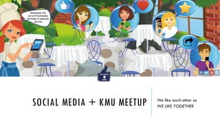SOCIAL MEDIA + KMU MEETUP We like each other so
WE LIKE TOGETHER
 