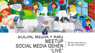 SOCIAL MEDIA + KMU
MEETUP
SOCIAL MEDIA GEHEN
“LIVE”
We like each other so
WE LIKE TOGETHER
 