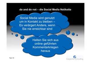 do and do not – die Social Media Netikette


            Social Media wird genutzt
            um in Kontakt zu bleiben –
            Es verärgert Andere, wenn
              Sie nie erreichbar sind


                      Halten Sie sich aus
                       online geführten
                      Kommentarkriegen
                            heraus

Page   28
 