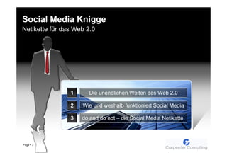 Social Media Knigge
Netikette für das Web 2.0




                1     Die unendlichen Weiten des Web 2.0

                2   Wie und weshalb funktioniert Social Media

                3   do and do not – die Social Media Netikette



Page   3
 