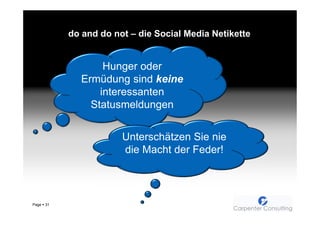 do and do not – die Social Media Netikette


                   Hunger oder
              Ermüdung sind keine
                  interessanten
                Statusmeldungen


                        Unterschätzen Sie nie
                        die Macht der Feder!



Page   31
 