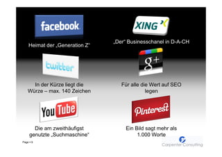 „Der“ Businesschanel in D-A-CH
   Heimat der „Generation Z“




     In der Kürze liegt die         Für alle die Wert auf SEO
   Würze – max. 140 Zeichen                    legen




         Die am zweithäufigst        Ein Bild sagt mehr als
       genutzte „Suchmaschine“            1.000 Worte
Page   9
 