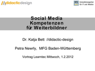 Social Media Kompetenzen für Weiterbildner Dr. Katja Bett  //didactic-design Petra Newrly,  MFG Baden-Württemberg Vortrag Learntec Mittwoch, 1.2.2012 