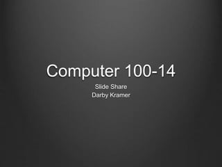 Computer 100-14 
Slide Share 
Darby Kramer 
 