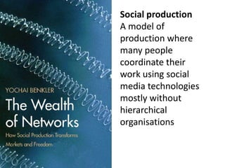 Social production
A model of
production where
many people
coordinate their
work using social
media technologies
mostly wit...