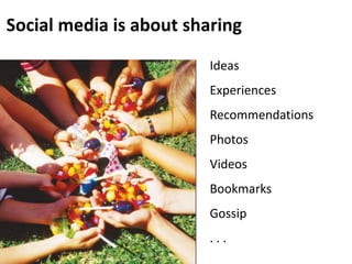 Social media is about sharing
                         Ideas
                         Experiences
                        ...