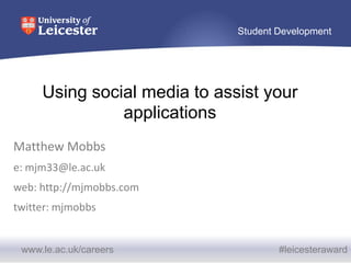 Student Development




     Using social media to assist your
               applications
Matthew Mobbs
e: mjm33@le.ac.uk
web: http://mjmobbs.com
twitter: mjmobbs


 www.le.ac.uk/careers                 #leicesteraward
 