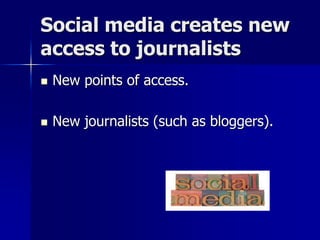 Social media creates new
access to journalists
 New points of access.
 New journalists (such as bloggers).
 