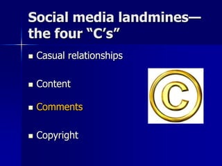  Casual relationships
 Content
 Comments
 Copyright
Social media landmines—
the four “C’s”
 