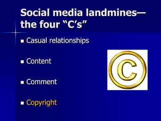  Casual relationships
 Content
 Comment
 Copyright
Social media landmines—
the four “C’s”
 