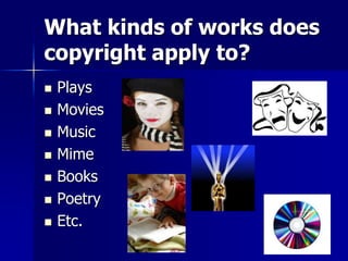 What kinds of works does
copyright apply to?
 Plays
 Movies
 Music
 Mime
 Books
 Poetry
 Etc.
 