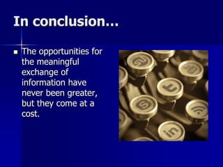 In conclusion…
 The opportunities for
the meaningful
exchange of
information have
never been greater,
but they come at a
cost.
 