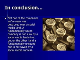 In conclusion…
 Not one of the companies
we’ve seen was
destroyed over a social
media land. A
fundamentally sound
company is not sunk by a
social media landmine,
but on the other hand a
fundamentally unsound
one is not saved by a
social media success.
 