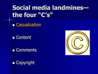  Casualization
 Content
 Comments
 Copyright
Social media landmines—
the four “C’s”
 