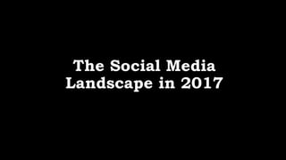The Social Media
Landscape in 2017
 