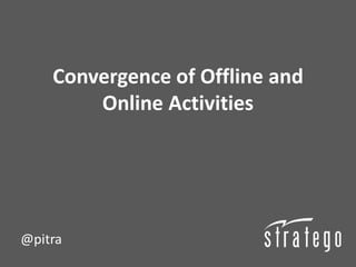 Convergence of Offline and
        Online Activities




@pitra
 