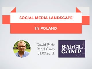 IN POLAND
SOCIAL MEDIA LANDSCAPE
Dawid Pacha
Babel Camp
31.09.2013
 