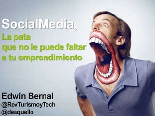 SocialMedia, 
La pata 
que no le puede faltar 
a tu emprendimiento 
Edwin Bernal 
@RevTurismoyTech 
@deaquello 
 