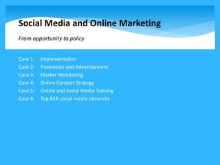 Social Media and Online Marketing
From opportunity to policy
Case 1: Implementation
Case 2: Promotion and Advertisement
Ca...