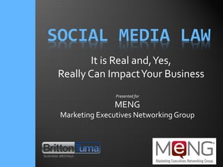 SOCIAL MEDIA LAW
Presented for
MENG
Marketing Executives Networking Group
It is Real and,Yes,
Really Can ImpactYour Business
 
