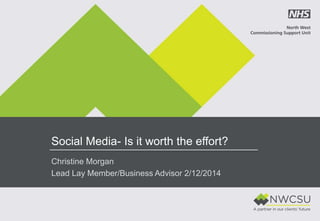Social Media- Is it worth the effort?
Christine Morgan
Lead Lay Member/Business Advisor 2/12/2014
 