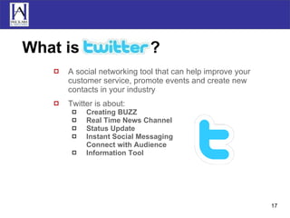 What is  Twitter ? A social networking tool that can help improve your customer service, promote events and create new contacts in your industry Twitter is about: Creating BUZZ Real Time News Channel Status Update Instant Social Messaging Connect with Audience Information Tool 