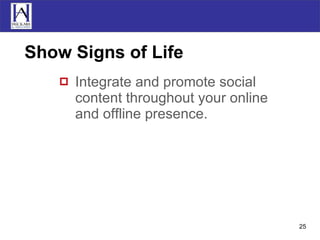 Show Signs of Life Integrate and promote social content throughout your online and offline presence. 