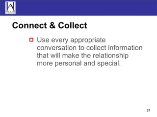 Connect & Collect Use every appropriate conversation to collect information that will make the relationship more personal and special. 