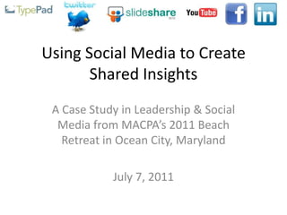 Using Social Media to Create
       Shared Insights
 A Case Study in Leadership & Social
  Media from MACPA’s 2011 Beach
   Retreat in Ocean City, Maryland

            July 7, 2011
 