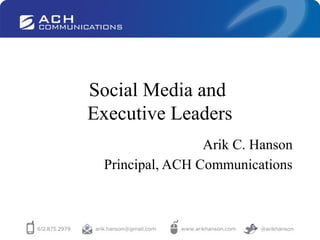 Social Media and
Executive Leaders
Arik C. Hanson
Principal, ACH Communications
 