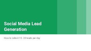 Social Media Lead
Generation
How to collect 15 - 20 leads par day
 