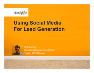 Using Social Media
For Lead Generation


   Rick Burnes
   Marketing Manager @HubSpot
   Twitter: @RickBurnes
 