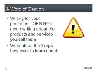A Word of Caution

 • Writing for your
   personas DOES NOT
   mean writing about the
   products and services
   y
   you sell them
 • Write about the things
   they want to learn about


34
 