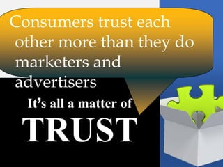 Consumers trust each
  other more than they do
  marketers and
  advertisers
           It’s all a matter of



Isabella McPeak @isabellamcpeak
 