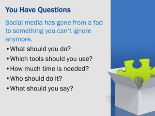 Social media has gone from a fad
to something you can’t ignore
anymore.
•What should you do?
•Which tools should you use?
•How much time is needed?
•Who should do it?
•What should you say?
 