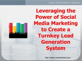 Lead Generations System  Leveraging the Power of Social Media Marketing to Create a Turnkey Lead Generation System  http://www.rowanshead.com 