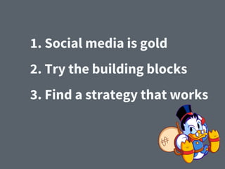 1. Social media is gold
2. Try the building blocks
3. Find a strategy that works
 