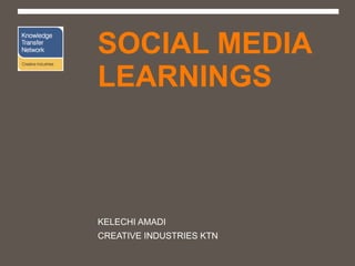 WHAT WE’VE LEARNT ABOUT SOCIAL MEDIA KELECHI AMADI CREATIVE INDUSTRIES KTN 