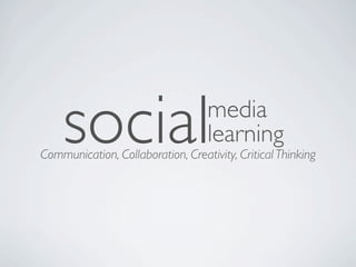 social                         media
                                   learning
Communication, Collaboration, Creativity, Critical Thinking
 