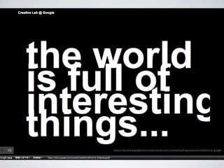 Source: http://www.googletutor.com/the-world-is-full-of-interesting-things-awesome-slideshow-by-google/
 