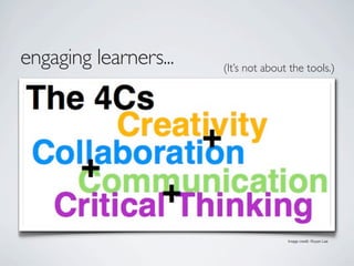 engaging learners...   (It’s not about the tools.)




                                      Image credit: Royan Lee
 