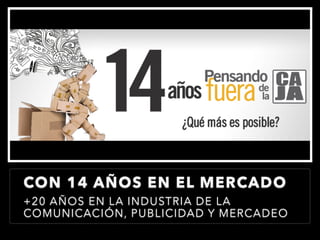 CON 14 AÑOS EN EL MERCADO
+20 AÑOS EN LA INDUSTRIA DE LA
COMUNICACIÓN, PUBLICIDAD Y MERCADEO
 