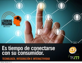 LEARNING
  PROGRAM




  Es tiempo de conectarse
  con su consumidor.
   TECNOLOGÍA, INTEGRACIÓN E INTERACTIVIDAD
Monday, February 18, 13
 