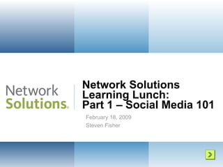 Network Solutions Learning Lunch: Part 1 – Social Media 101 February 18, 2009 Steven Fisher 