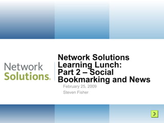 Network Solutions  Learning Lunch: Part 2 – Social  Bookmarking and News February 25, 2009 Steven Fisher 